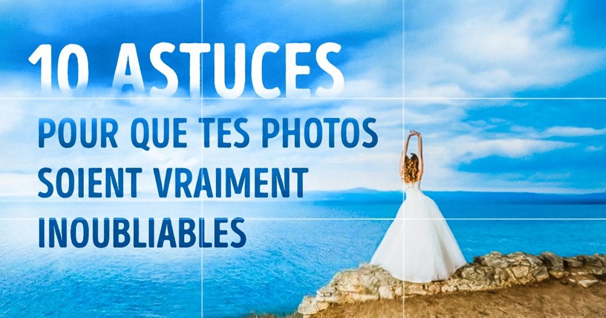 10 Astuces pour que tes photos soient vraiment inoubliables