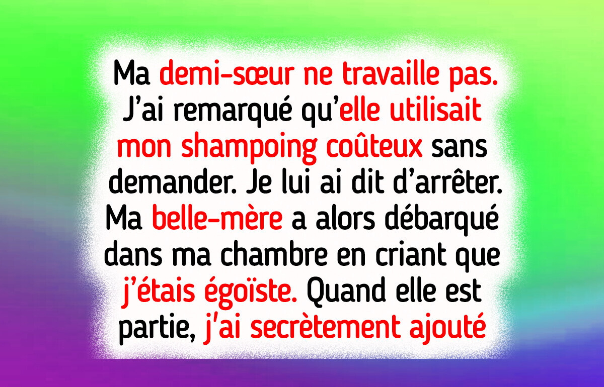 Ma demi-sœur utilise mon shampoing cher sans demander et ma belle-mère la couvre, alors j’ai riposté