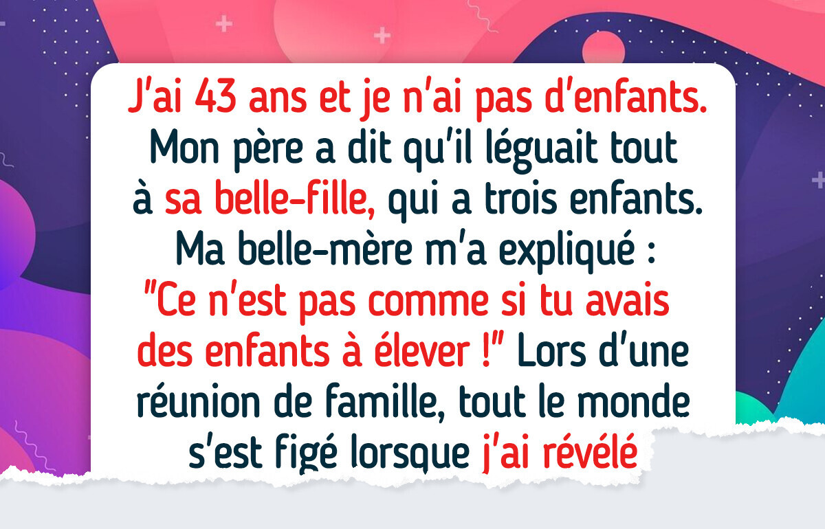 Parce que je n’ai pas d’enfants, mon père a tout légué à sa belle-fille, alors j’ai renversé la situation